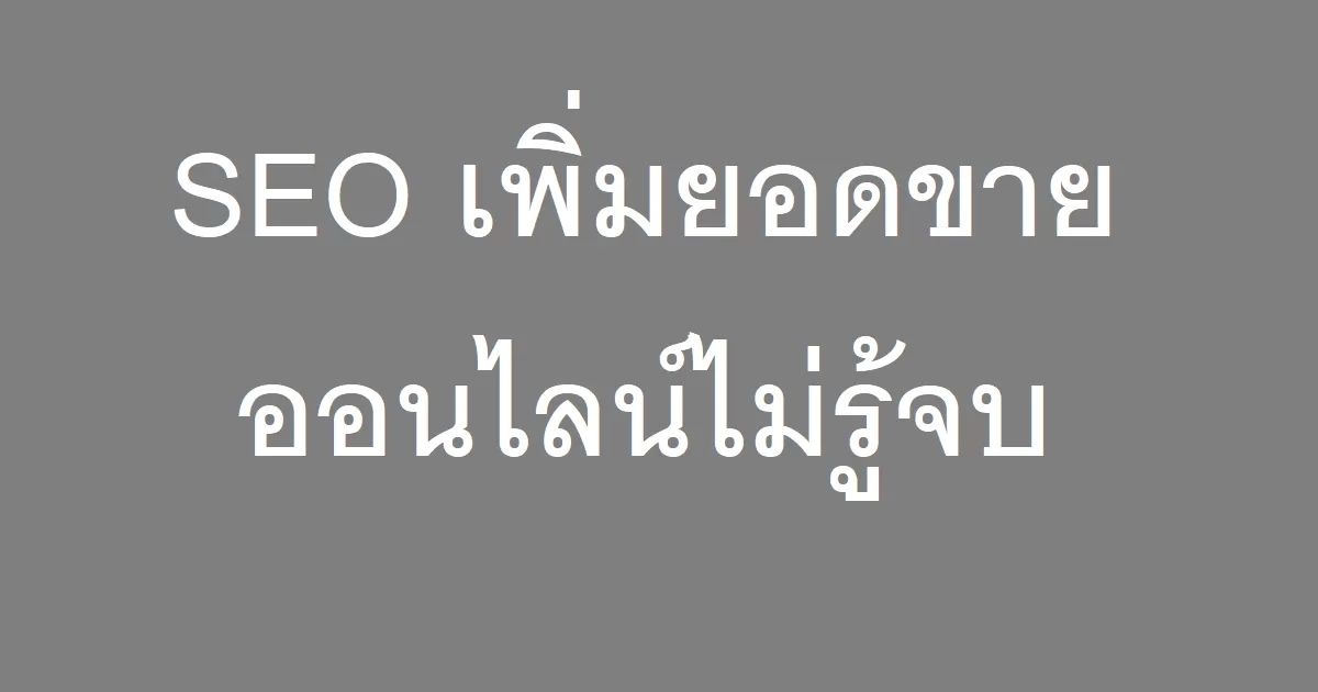 SEO เพิ่มยอดขายออนไลน์ไม่รู้จบ
